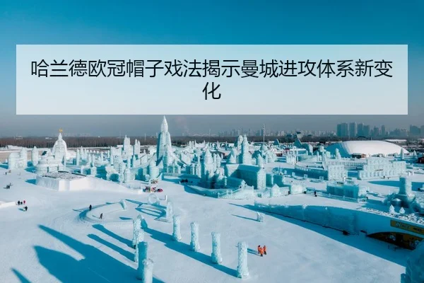 哈兰德欧冠帽子戏法揭示曼城进攻体系新变化
