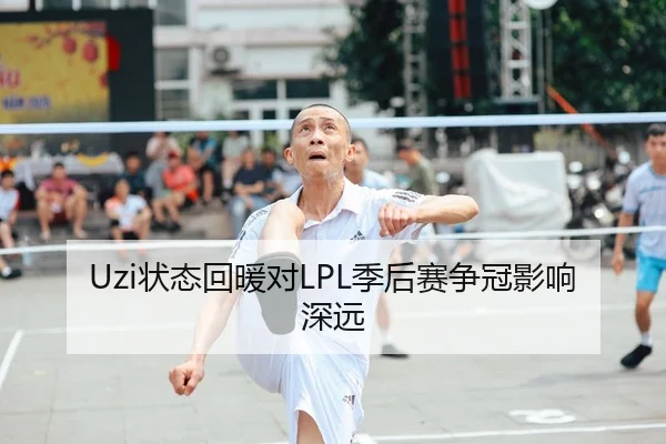 Uzi状态回暖对LPL季后赛争冠影响深远