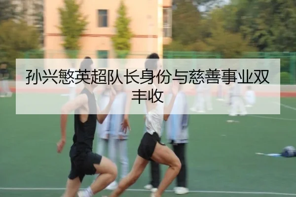 孙兴慜英超队长身份与慈善事业双丰收